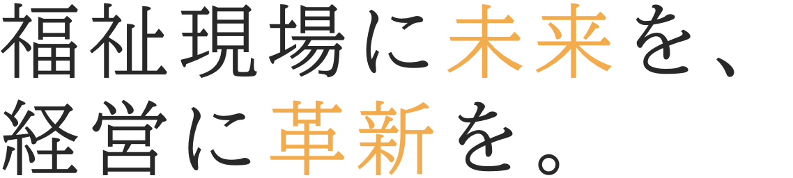 福祉現場に未来を、経営に革新を。